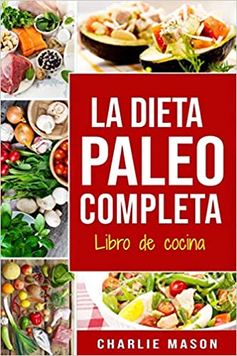 Regalos para el día de la de la madre Libro de cocina: La dieta paleo completa. Charlie Mason.